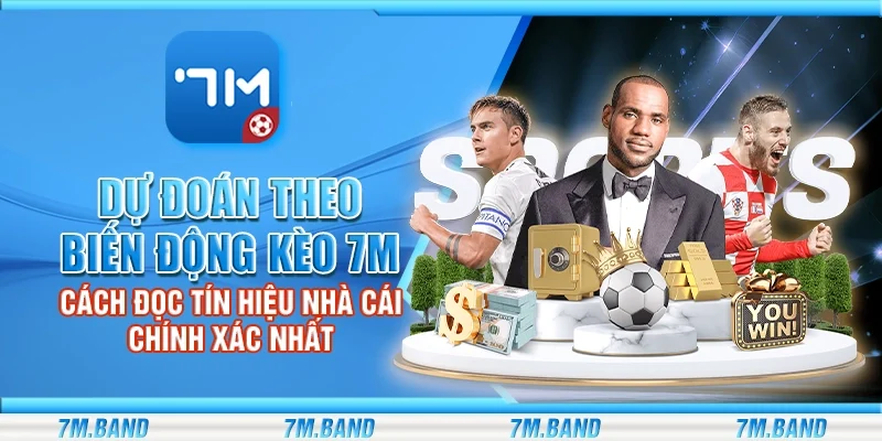 Dự đoán theo biến động kèo 7m – Cách đọc tín hiệu nhà cái chính xác nhất