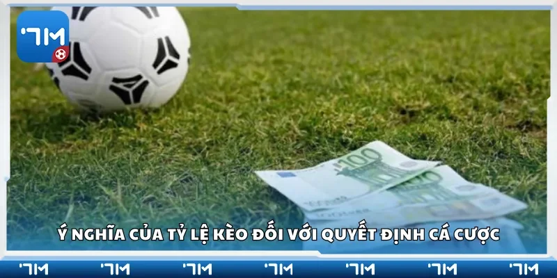 Ý nghĩa của tỷ lệ kèo đối với quyết định cá cược