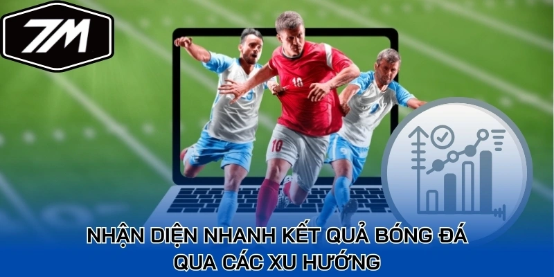 Nhận diện nhanh kết quả bóng đá qua các xu hướng